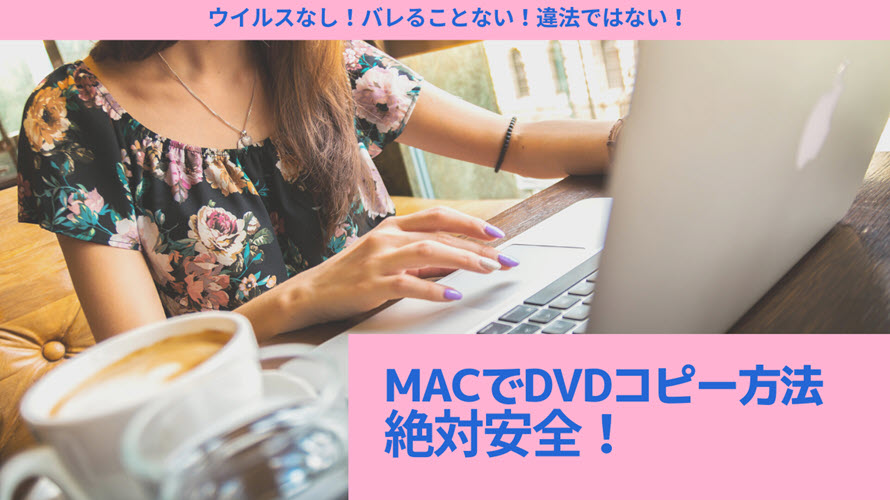 絶対安全 Macでdvdを安全にコピーする方法 ばれることなし 違法なし ウイルスなし