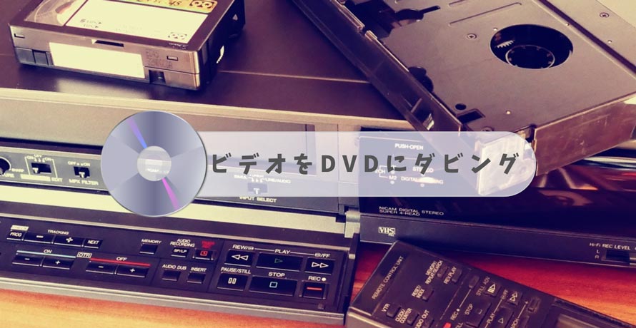 失敗しない！ビデオをDVDにダビングする方法まとめ（VHS/8ミリビデオ