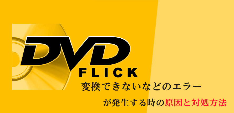 Dvd Flick変換できないなどのエラーが発生する時の原因と対処方法はこちら