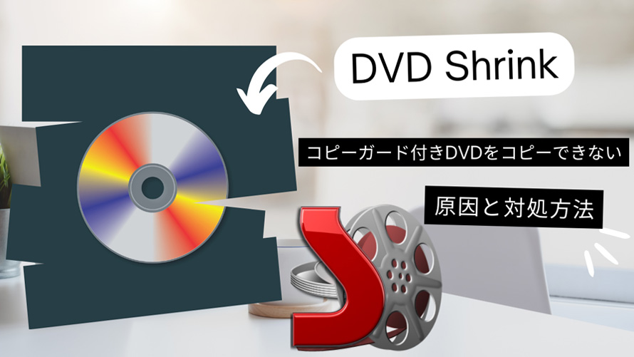 DVD Shrinkでコピーガード付きDVDをコピーできないのはなぜ？その原因と対処方法