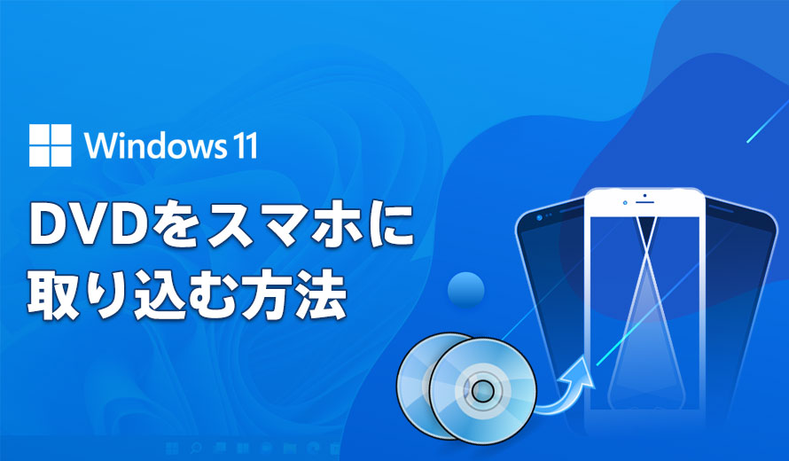 Windows11でdvdをスマホに取り込む方法まとめ 取り込みができない方法も紹介