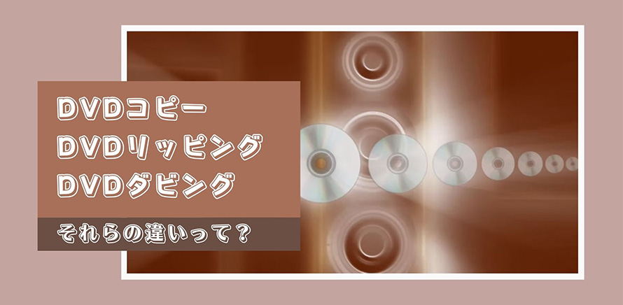 豆知識】DVDコピーとDVDリッピング、DVDダビングの違いを詳しく紹介！