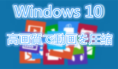 Windows 10動画圧縮ソフトおすすめ 高画質でwindows 10動画を圧縮する方法